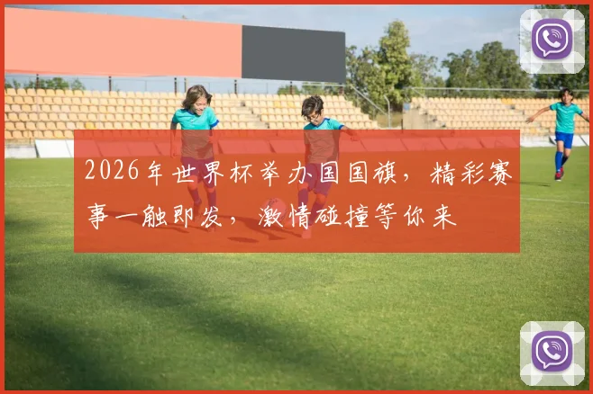 2026年世界杯举办国国旗，精彩赛事一触即发，激情碰撞等你来