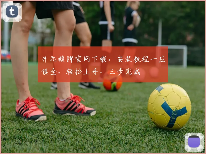 开元旗牌官网下载，安装教程一应俱全，轻松上手，三步完成