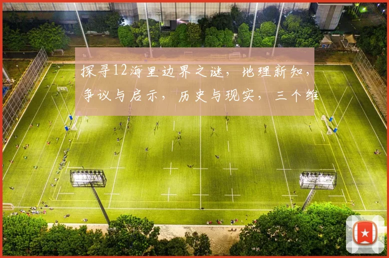 探寻12海里边界之谜，地理新知，争议与启示，历史与现实，三个维度深度解读。