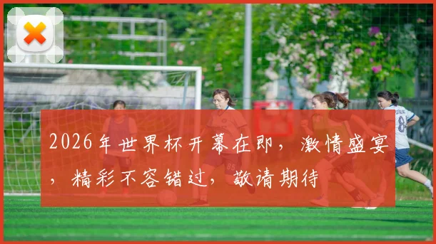 2026年世界杯开幕在即，激情盛宴，精彩不容错过，敬请期待